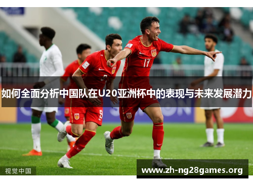 如何全面分析中国队在U20亚洲杯中的表现与未来发展潜力 如何全面分析中国队在U20亚洲杯中的表现与未来发展潜力