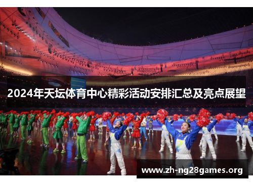 2024年天坛体育中心精彩活动安排汇总及亮点展望 2024年天坛体育中心精彩活动安排汇总及亮点展望