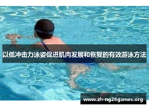 以低冲击力泳姿促进肌肉发展和恢复的有效游泳方法 以低冲击力泳姿促进肌肉发展和恢复的有效游泳方法