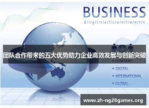 团队合作带来的五大优势助力企业高效发展与创新突破 团队合作带来的五大优势助力企业高效发展与创新突破