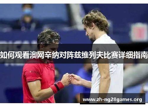 如何观看澳网辛纳对阵兹维列夫比赛详细指南 如何观看澳网辛纳对阵兹维列夫比赛详细指南