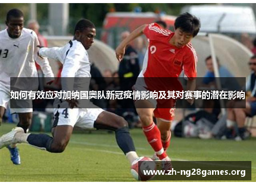 如何有效应对加纳国奥队新冠疫情影响及其对赛事的潜在影响