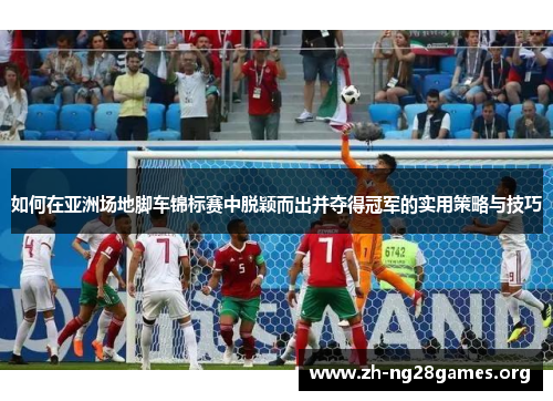 如何在亚洲场地脚车锦标赛中脱颖而出并夺得冠军的实用策略与技巧 如何在亚洲场地脚车锦标赛中脱颖而出并夺得冠军的实用策略与技巧