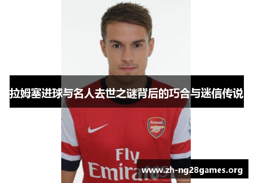 拉姆塞进球与名人去世之谜背后的巧合与迷信传说 拉姆塞进球与名人去世之谜背后的巧合与迷信传说