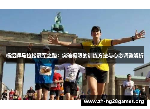 杨绍辉马拉松冠军之路:突破极限的训练方法与心态调整解析 杨绍辉马拉松冠军之路:突破极限的训练方法与心态调整解析