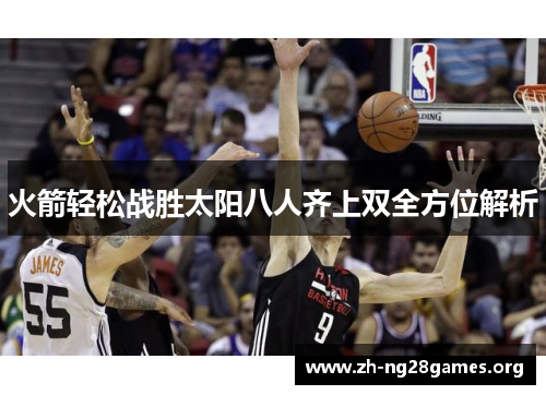 火箭轻松战胜太阳八人齐上双全方位解析 火箭轻松战胜太阳八人齐上双全方位解析
