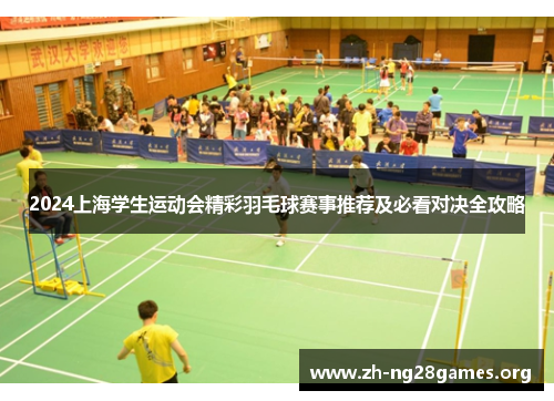 2024上海学生运动会精彩羽毛球赛事推荐及必看对决全攻略
