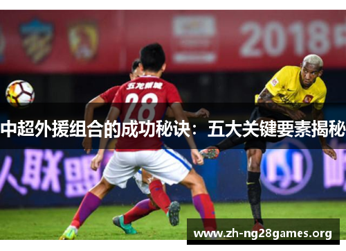 中超外援组合的成功秘诀:五大关键要素揭秘 中超外援组合的成功秘诀:五大关键要素揭秘