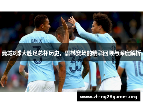 曼城8球大胜足总杯历史,震撼赛场的精彩回顾与深度解析 曼城8球大胜足总杯历史,震撼赛场的精彩回顾与深度解析