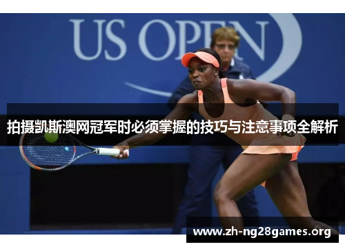 拍摄凯斯澳网冠军时必须掌握的技巧与注意事项全解析 拍摄凯斯澳网冠军时必须掌握的技巧与注意事项全解析