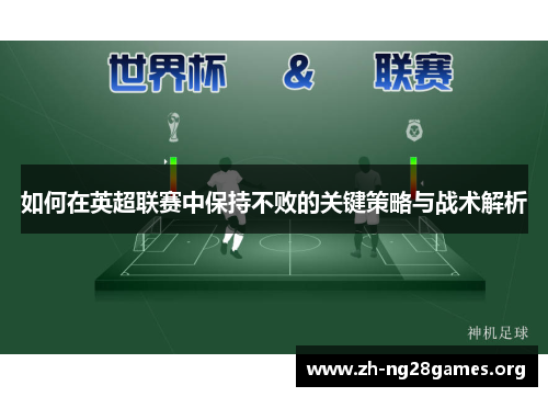如何在英超联赛中保持不败的关键策略与战术解析 如何在英超联赛中保持不败的关键策略与战术解析