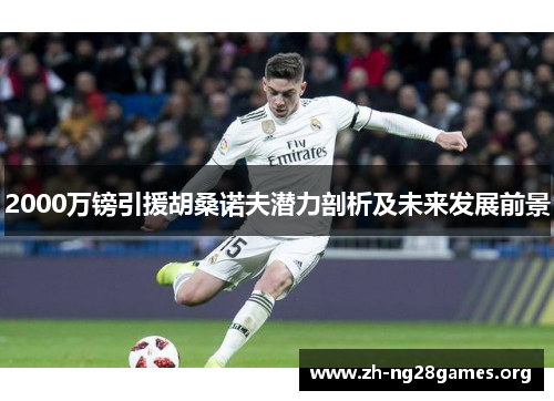 2000万镑引援胡桑诺夫潜力剖析及未来发展前景 2000万镑引援胡桑诺夫潜力剖析及未来发展前景