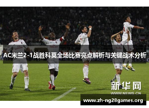 AC米兰2-1战胜科莫全场比赛亮点解析与关键战术分析 AC米兰2-1战胜科莫全场比赛亮点解析与关键战术分析