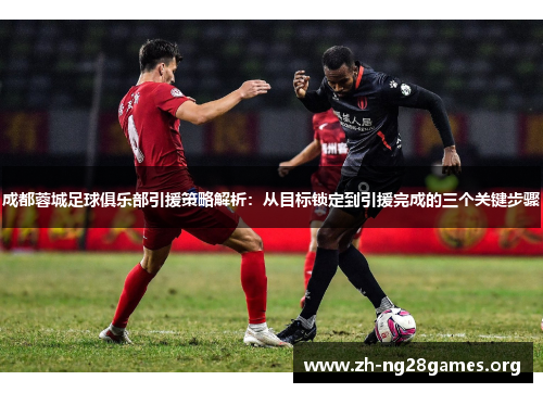 成都蓉城足球俱乐部引援策略解析:从目标锁定到引援完成的三个关键步骤 成都蓉城足球俱乐部引援策略解析:从目标锁定到引援完成的三个关键步骤
