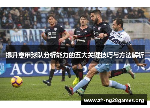 提升意甲球队分析能力的五大关键技巧与方法解析 提升意甲球队分析能力的五大关键技巧与方法解析