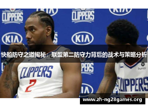 快船防守之道揭秘:联盟第二防守力背后的战术与策略分析 快船防守之道揭秘:联盟第二防守力背后的战术与策略分析
