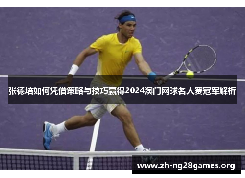 张德培如何凭借策略与技巧赢得2024澳门网球名人赛冠军解析 张德培如何凭借策略与技巧赢得2024澳门网球名人赛冠军解析