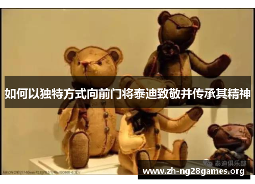 如何以独特方式向前门将泰迪致敬并传承其精神