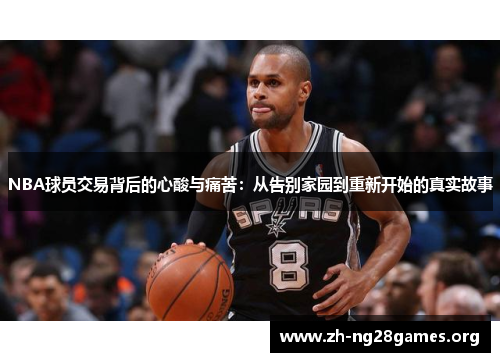NBA球员交易背后的心酸与痛苦:从告别家园到重新开始的真实故事 NBA球员交易背后的心酸与痛苦:从告别家园到重新开始的真实故事