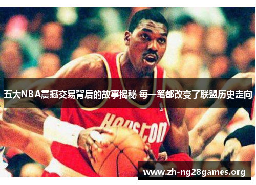 五大NBA震撼交易背后的故事揭秘 每一笔都改变了联盟历史走向 五大NBA震撼交易背后的故事揭秘 每一笔都改变了联盟历史走向