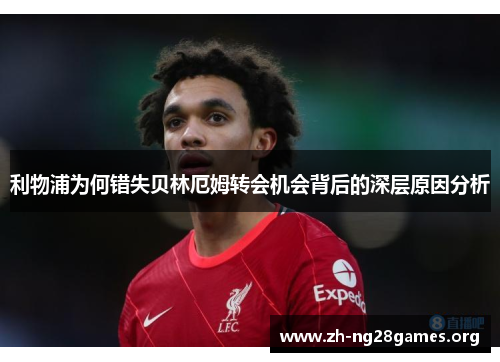 利物浦为何错失贝林厄姆转会机会背后的深层原因分析 利物浦为何错失贝林厄姆转会机会背后的深层原因分析