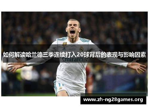 如何解读哈兰德三季连续打入20球背后的表现与影响因素 如何解读哈兰德三季连续打入20球背后的表现与影响因素