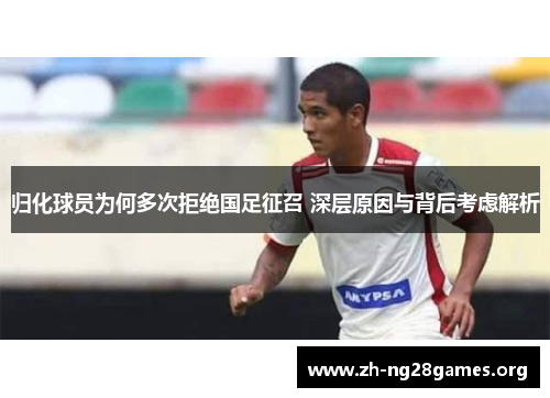 归化球员为何多次拒绝国足征召 深层原因与背后考虑解析 归化球员为何多次拒绝国足征召 深层原因与背后考虑解析