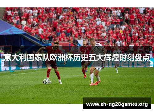 意大利国家队欧洲杯历史五大辉煌时刻盘点 意大利国家队欧洲杯历史五大辉煌时刻盘点