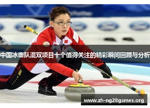 中国冰壶队混双项目十个值得关注的精彩瞬间回顾与分析 中国冰壶队混双项目十个值得关注的精彩瞬间回顾与分析
