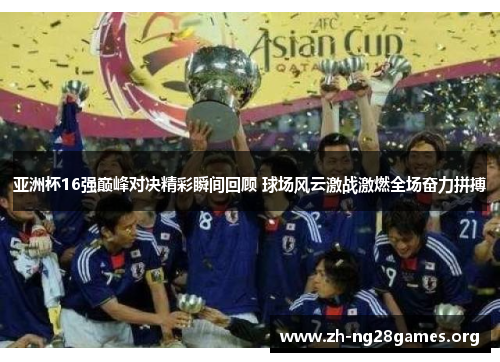 亚洲杯16强巅峰对决精彩瞬间回顾 球场风云激战激燃全场奋力拼搏 亚洲杯16强巅峰对决精彩瞬间回顾 球场风云激战激燃全场奋力拼搏