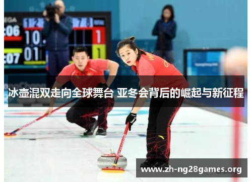 冰壶混双走向全球舞台 亚冬会背后的崛起与新征程 冰壶混双走向全球舞台 亚冬会背后的崛起与新征程