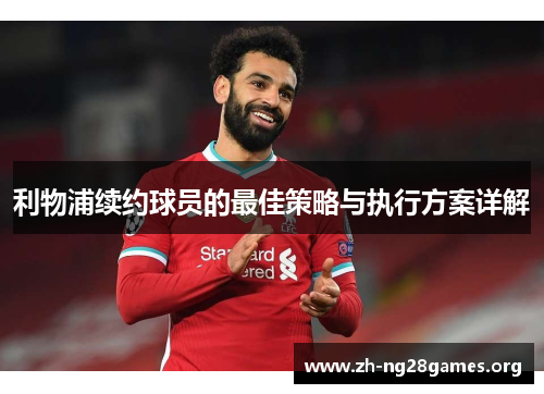 利物浦续约球员的最佳策略与执行方案详解 利物浦续约球员的最佳策略与执行方案详解