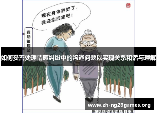 如何妥善处理情感纠纷中的沟通问题以实现关系和谐与理解 如何妥善处理情感纠纷中的沟通问题以实现关系和谐与理解