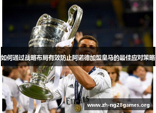 如何通过战略布局有效防止阿诺德加盟皇马的最佳应对策略