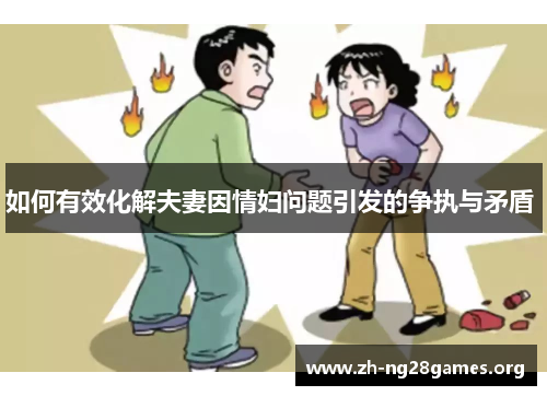 如何有效化解夫妻因情妇问题引发的争执与矛盾 如何有效化解夫妻因情妇问题引发的争执与矛盾