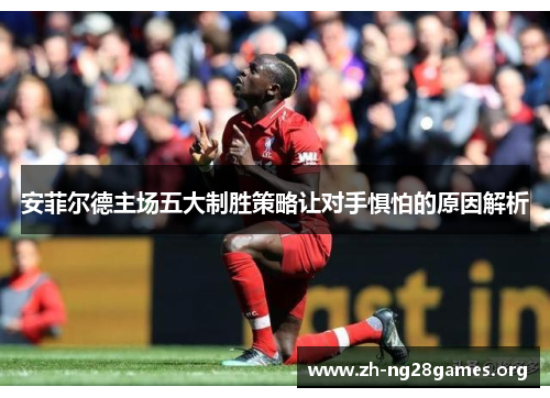 安菲尔德主场五大制胜策略让对手惧怕的原因解析 安菲尔德主场五大制胜策略让对手惧怕的原因解析