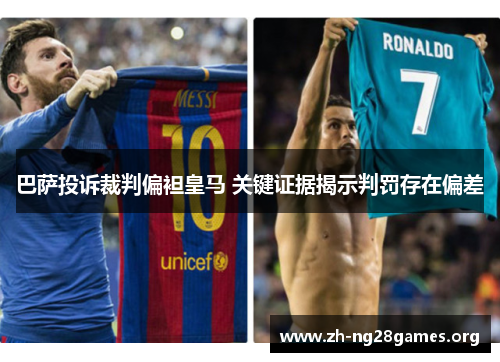巴萨投诉裁判偏袒皇马 关键证据揭示判罚存在偏差 巴萨投诉裁判偏袒皇马 关键证据揭示判罚存在偏差