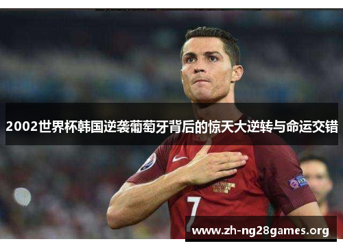 2002世界杯韩国逆袭葡萄牙背后的惊天大逆转与命运交错 2002世界杯韩国逆袭葡萄牙背后的惊天大逆转与命运交错