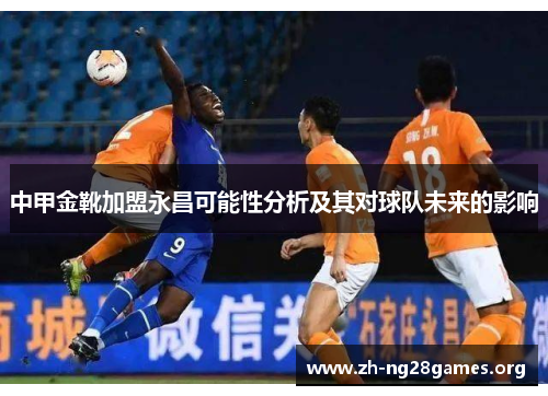 中甲金靴加盟永昌可能性分析及其对球队未来的影响 中甲金靴加盟永昌可能性分析及其对球队未来的影响