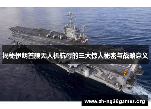 揭秘伊朗首艘无人机航母的三大惊人秘密与战略意义 揭秘伊朗首艘无人机航母的三大惊人秘密与战略意义