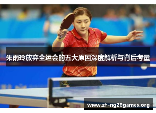 朱雨玲放弃全运会的五大原因深度解析与背后考量 朱雨玲放弃全运会的五大原因深度解析与背后考量