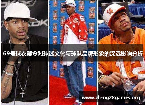 69号球衣禁令对球迷文化与球队品牌形象的深远影响分析 69号球衣禁令对球迷文化与球队品牌形象的深远影响分析