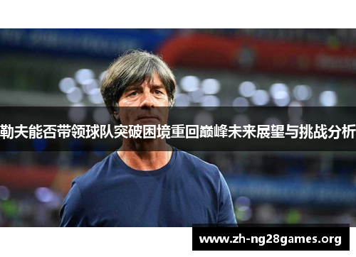 勒夫能否带领球队突破困境重回巅峰未来展望与挑战分析 勒夫能否带领球队突破困境重回巅峰未来展望与挑战分析