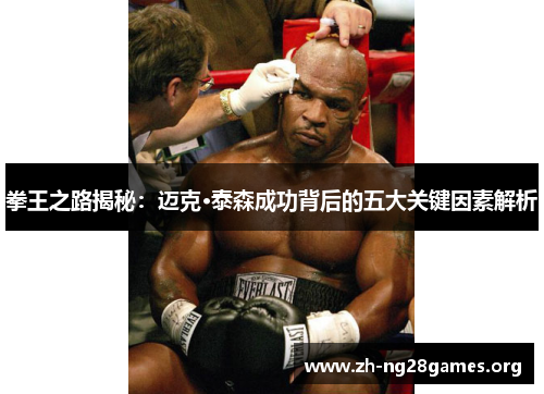 拳王之路揭秘:迈克·泰森成功背后的五大关键因素解析 拳王之路揭秘:迈克·泰森成功背后的五大关键因素解析