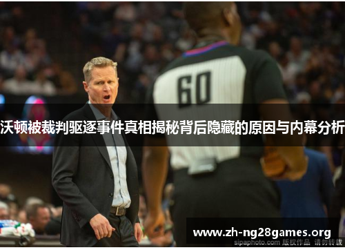 沃顿被裁判驱逐事件真相揭秘背后隐藏的原因与内幕分析 沃顿被裁判驱逐事件真相揭秘背后隐藏的原因与内幕分析