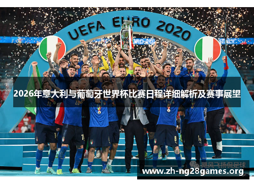 2026年意大利与葡萄牙世界杯比赛日程详细解析及赛事展望 2026年意大利与葡萄牙世界杯比赛日程详细解析及赛事展望