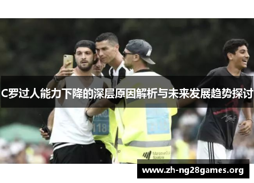 C罗过人能力下降的深层原因解析与未来发展趋势探讨 C罗过人能力下降的深层原因解析与未来发展趋势探讨
