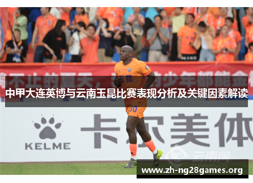 中甲大连英博与云南玉昆比赛表现分析及关键因素解读 中甲大连英博与云南玉昆比赛表现分析及关键因素解读