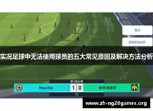 实况足球中无法使用球员的五大常见原因及解决方法分析 实况足球中无法使用球员的五大常见原因及解决方法分析