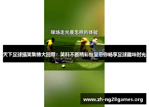 天下足球搞笑集锦大回顾:笑料不断精彩纷呈带你畅享足球趣味时光 天下足球搞笑集锦大回顾:笑料不断精彩纷呈带你畅享足球趣味时光